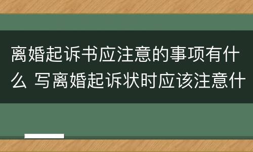 离婚起诉书应注意的事项有什么 写离婚起诉状时应该注意什么问题