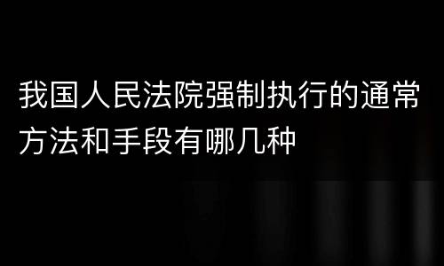 我国人民法院强制执行的通常方法和手段有哪几种