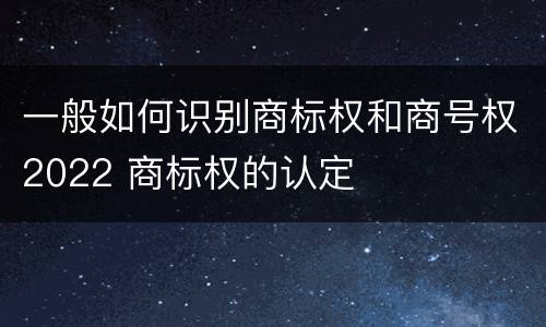 一般如何识别商标权和商号权2022 商标权的认定