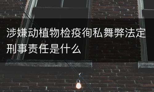 涉嫌动植物检疫徇私舞弊法定刑事责任是什么