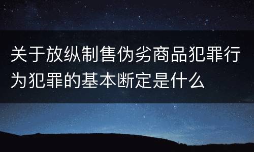 关于放纵制售伪劣商品犯罪行为犯罪的基本断定是什么
