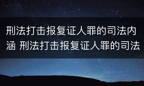 刑法打击报复证人罪的司法内涵 刑法打击报复证人罪的司法内涵是什么