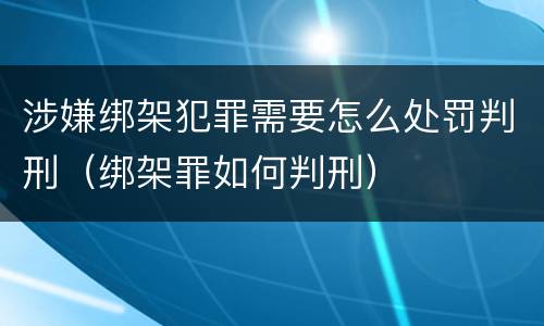 涉嫌绑架犯罪需要怎么处罚判刑（绑架罪如何判刑）