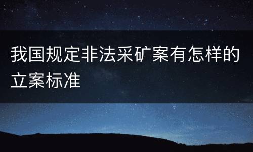 我国规定非法采矿案有怎样的立案标准