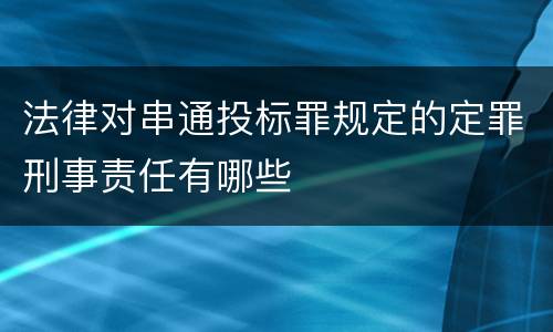 法律对串通投标罪规定的定罪刑事责任有哪些