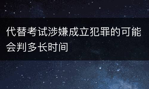 代替考试涉嫌成立犯罪的可能会判多长时间