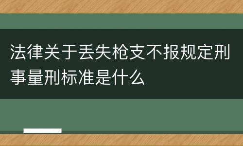 法律关于丢失枪支不报规定刑事量刑标准是什么