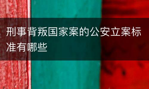 刑事背叛国家案的公安立案标准有哪些