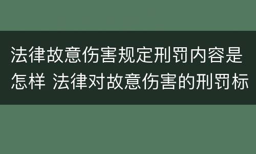 法律故意伤害规定刑罚内容是怎样 法律对故意伤害的刑罚标准