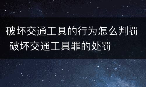 破坏交通工具的行为怎么判罚 破坏交通工具罪的处罚