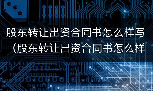 股东转让出资合同书怎么样写（股东转让出资合同书怎么样写好）