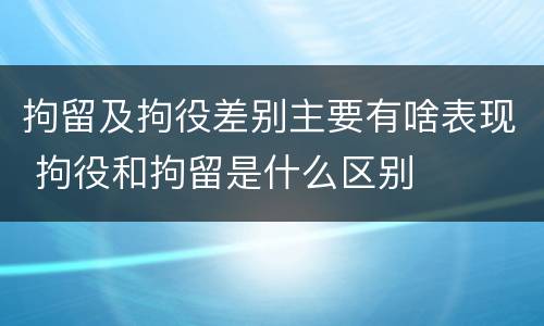 拘留及拘役差别主要有啥表现 拘役和拘留是什么区别