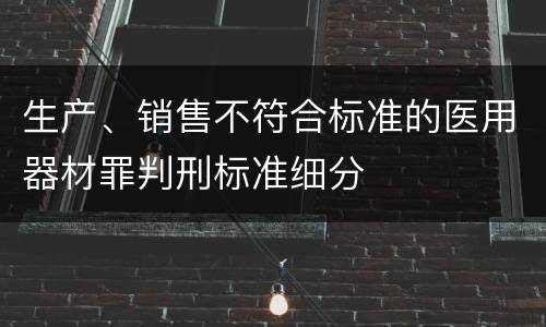 生产、销售不符合标准的医用器材罪判刑标准细分