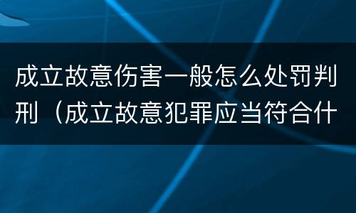 成立故意伤害一般怎么处罚判刑（成立故意犯罪应当符合什么条件）