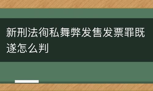 新刑法徇私舞弊发售发票罪既遂怎么判
