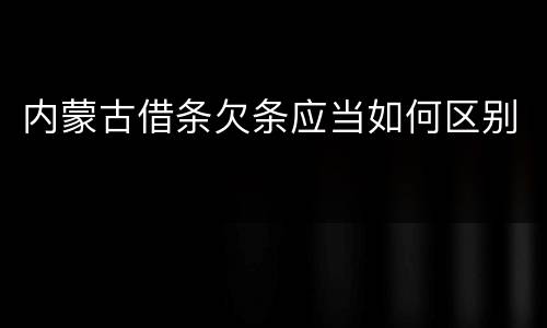 内蒙古借条欠条应当如何区别