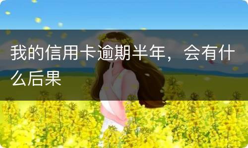 我的信用卡逾期半年，会有什么后果