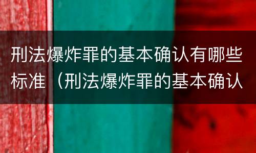 刑法爆炸罪的基本确认有哪些标准（刑法爆炸罪的基本确认有哪些标准和规定）