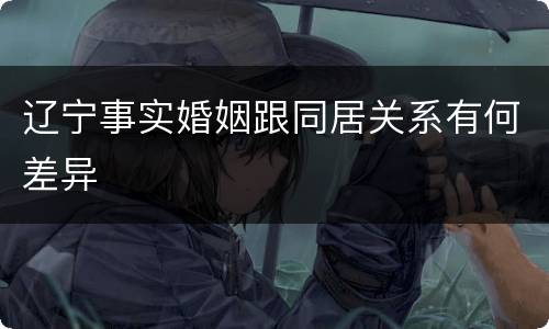 辽宁事实婚姻跟同居关系有何差异