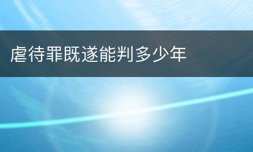 虐待罪既遂能判多少年