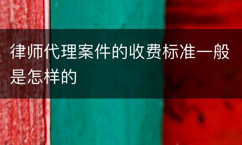 律师代理案件的收费标准一般是怎样的
