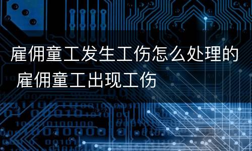 雇佣童工发生工伤怎么处理的 雇佣童工出现工伤