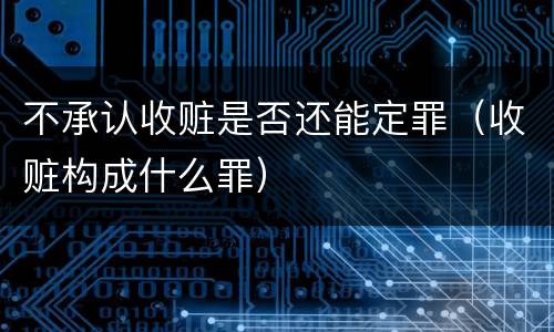 不承认收赃是否还能定罪（收赃构成什么罪）