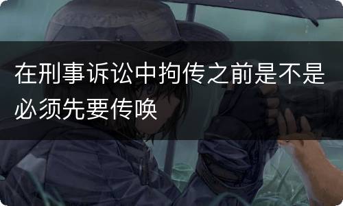 在刑事诉讼中拘传之前是不是必须先要传唤