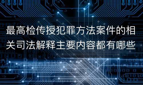 最高检传授犯罪方法案件的相关司法解释主要内容都有哪些