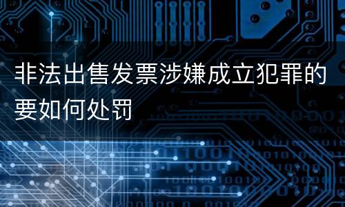 非法出售发票涉嫌成立犯罪的要如何处罚
