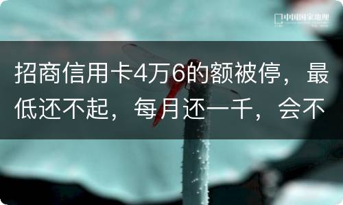 招商信用卡4万6的额被停，最低还不起，每月还一千，会不会被起诉