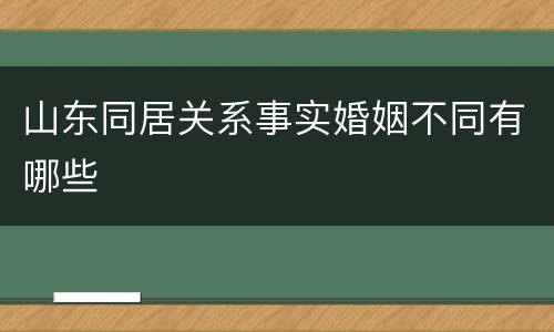 山东同居关系事实婚姻不同有哪些
