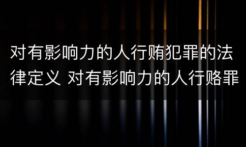 对有影响力的人行贿犯罪的法律定义 对有影响力的人行赂罪数额