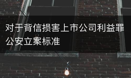 对于背信损害上市公司利益罪公安立案标准