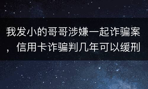 我发小的哥哥涉嫌一起诈骗案，信用卡诈骗判几年可以缓刑啊