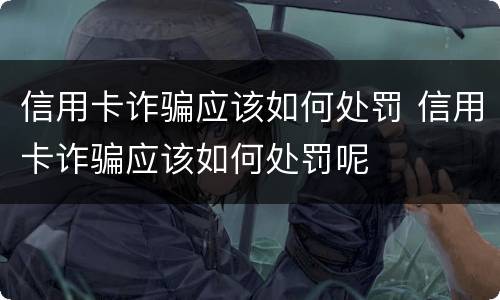 信用卡诈骗应该如何处罚 信用卡诈骗应该如何处罚呢