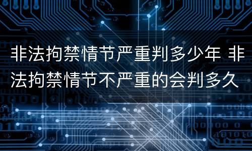 非法拘禁情节严重判多少年 非法拘禁情节不严重的会判多久