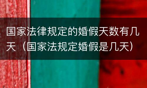 国家法律规定的婚假天数有几天（国家法规定婚假是几天）
