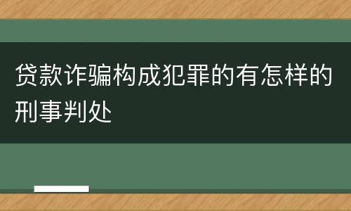 贷款诈骗构成犯罪的有怎样的刑事判处