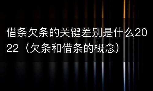 借条欠条的关键差别是什么2022（欠条和借条的概念）