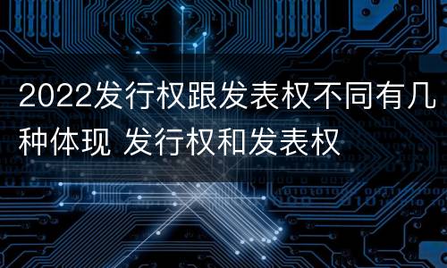 2022发行权跟发表权不同有几种体现 发行权和发表权
