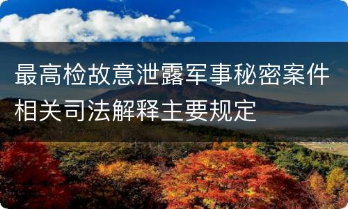最高检故意泄露军事秘密案件相关司法解释主要规定