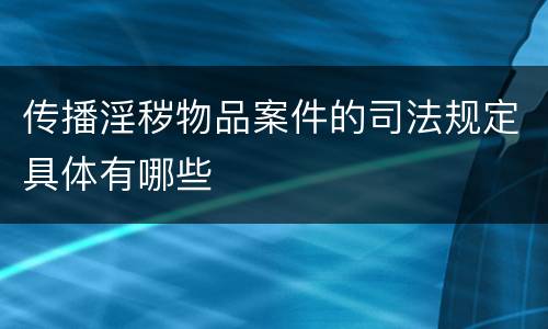 传播淫秽物品案件的司法规定具体有哪些