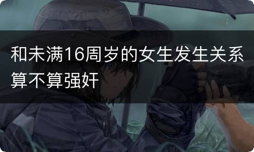 和未满16周岁的女生发生关系算不算强奸