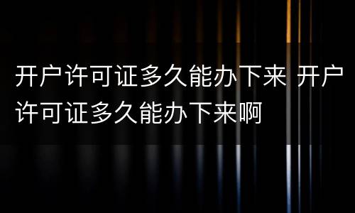 开户许可证多久能办下来 开户许可证多久能办下来啊