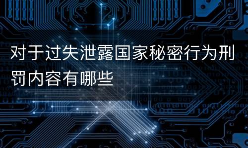 对于过失泄露国家秘密行为刑罚内容有哪些