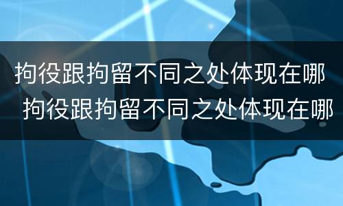 拘役跟拘留不同之处体现在哪 拘役跟拘留不同之处体现在哪些方面