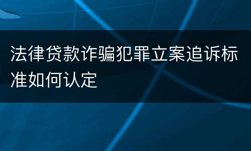 法律贷款诈骗犯罪立案追诉标准如何认定