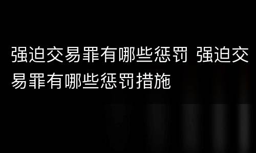 强迫交易罪有哪些惩罚 强迫交易罪有哪些惩罚措施