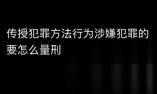 传授犯罪方法行为涉嫌犯罪的要怎么量刑